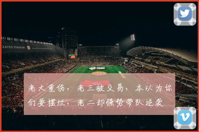 老大重伤，老三被交易，本以为你们要摆烂，老二却强势带队逆袭