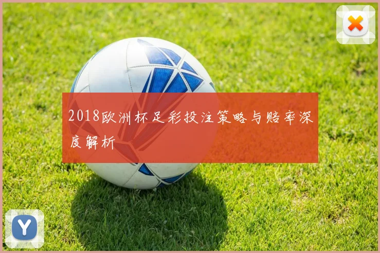 2018欧洲杯足彩投注策略与赔率深度解析