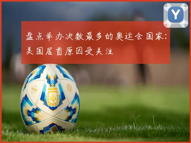 盘点举办次数最多的奥运会国家：美国居首原因受关注