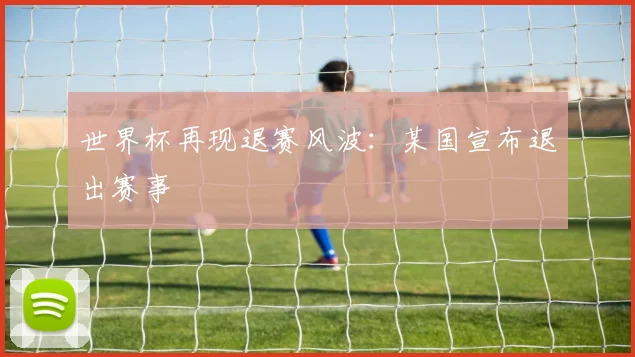 世界杯再现退赛风波：某国宣布退出赛事