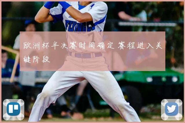 欧洲杯半决赛时间确定 赛程进入关键阶段