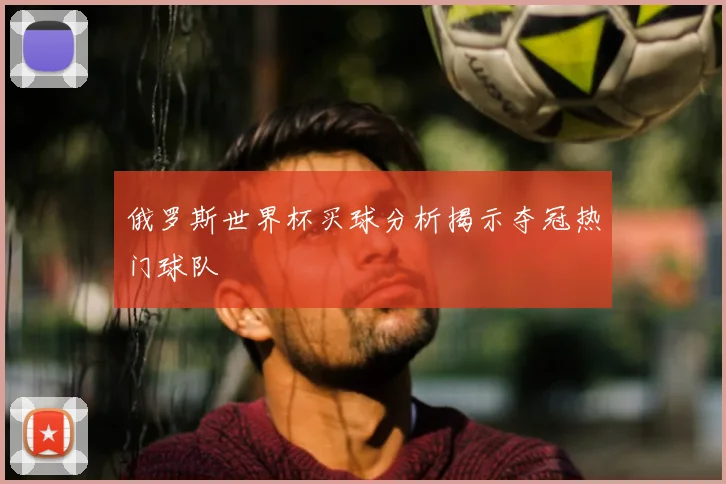 俄罗斯世界杯买球分析揭示夺冠热门球队