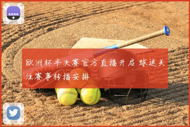 欧洲杯半决赛官方直播开启 球迷关注赛事转播安排