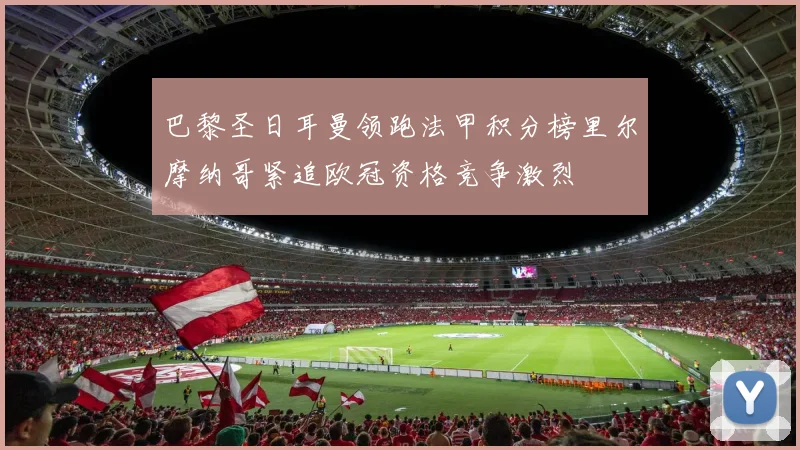 巴黎圣日耳曼领跑法甲积分榜里尔摩纳哥紧追欧冠资格竞争激烈