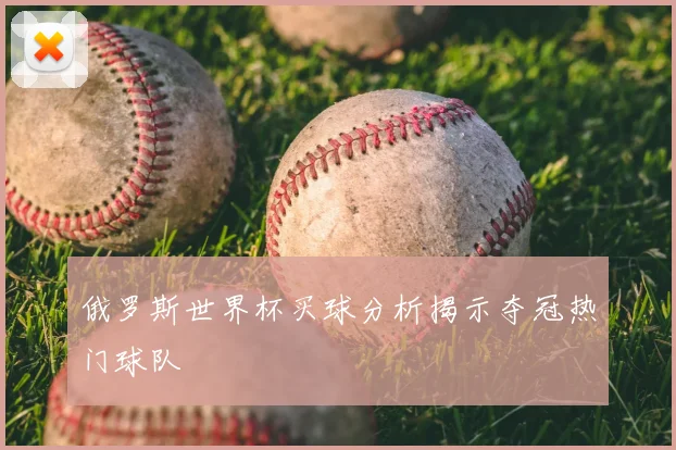 俄罗斯世界杯买球分析揭示夺冠热门球队