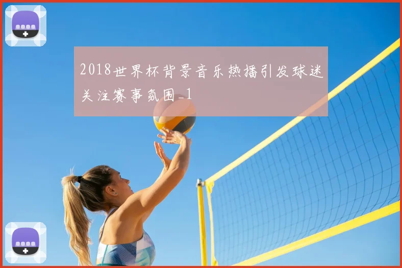 2018世界杯背景音乐热播引发球迷关注赛事氛围_1