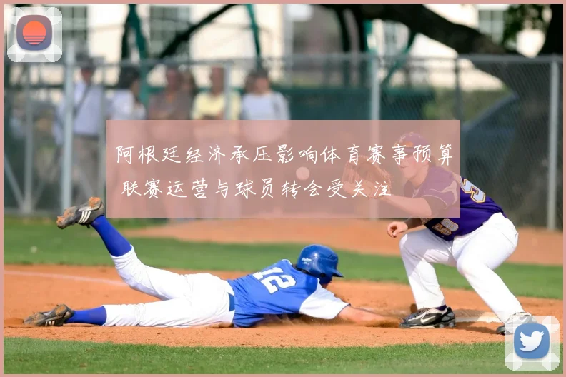 阿根廷经济承压影响体育赛事预算 联赛运营与球员转会受关注