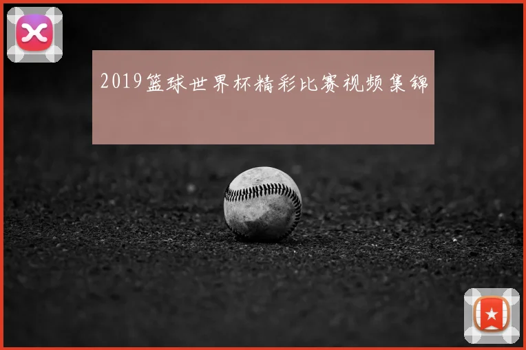 2019篮球世界杯精彩比赛视频集锦