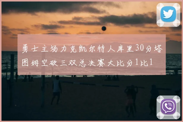 勇士主场力克凯尔特人库里30分塔图姆空砍三双总决赛大比分1比1